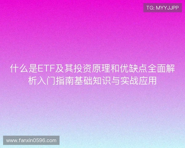 什么是ETF及其投资原理和优缺点全面解析入门指南基础知识与实战应用