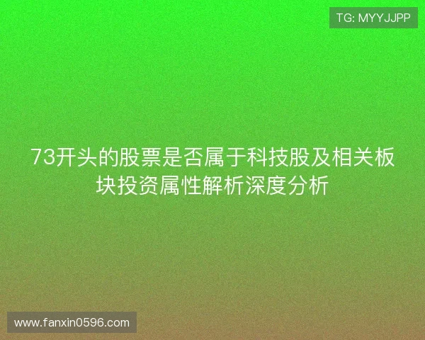 73开头的股票是否属于科技股及相关板块投资属性解析深度分析